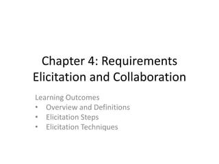 Chapter 4: Requirements
Elicitation and Collaboration
Learning Outcomes
• Overview and Definitions
• Elicitation Steps
• Elicitation Techniques
 