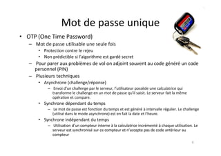 Mot de passe unique
• OTP (One Time Password)
– Mot de passe utilisable une seule fois
• Protection contre le rejeu
• Non ...