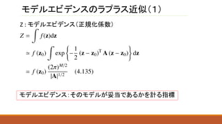 モデルエビデンスのラプラス近似（１）
Z : モデルエビデンス（正規化係数）
モデルエビデンス：そのモデルが妥当であるかを計る指標
 