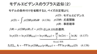 モデルエビデンスのラプラス近似（２）
モデルの条件付けを省略すると, ベイズの定理より,
：モデルエビデンス
：尤度関数
：事前確率
とし(4.135)を適用.
ただし,
 