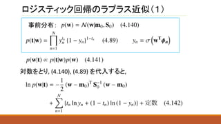 ロジスティック回帰のラプラス近似（１）
事前分布：
対数をとり, (4.140), (4.89) を代入すると,
 