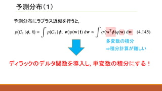 予測分布（１）
予測分布にラプラス近似を行うと,
多変数の積分
⇒積分計算が難しい
ディラックのデルタ関数を導入し, 単変数の積分にする！
 