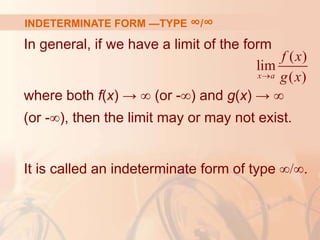 INDETERMINATE FORM —TYPE ∞/∞
In general, if we have a limit of the form
where both f(x) → ∞ (or -∞) and g(x) → ∞
(or -∞), then the limit may or may not exist.
It is called an indeterminate form of type ∞/∞.
( )
lim
( )
x a
f x
g x

 