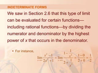 INDETERMINATE FORMS
We saw in Section 2.6 that this type of limit
can be evaluated for certain functions—
including rational functions—by dividing the
numerator and denominator by the highest
power of x that occurs in the denominator.
 For instance,
2 2
2
2
1
1
1 1 0 1
lim lim
1 2 0 2
2 1
2
x x
x x
x
x
 

 
  



 