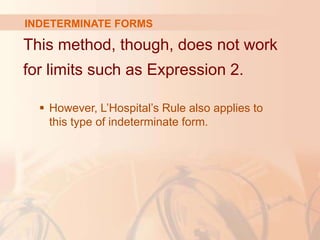 INDETERMINATE FORMS
This method, though, does not work
for limits such as Expression 2.
 However, L’Hospital’s Rule also applies to
this type of indeterminate form.
 
