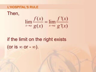 L’HOSPITAL’S RULE
Then,
if the limit on the right exists
(or is ∞ or - ∞).
( ) '( )
lim lim
( ) '( )
x a x a
f x f x
g x g x
 

 
