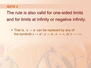 NOTE 2
The rule is also valid for one-sided limits
and for limits at infinity or negative infinity.
 That is, ‘x → a’ can be replaced by any of
the symbols x → a+, x → a-, x → ∞, or x → - ∞.
 
