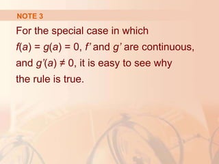NOTE 3
For the special case in which
f(a) = g(a) = 0, f’ and g’ are continuous,
and g’(a) ≠ 0, it is easy to see why
the rule is true.
 