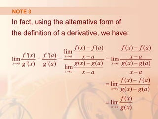 NOTE 3
In fact, using the alternative form of
the definition of a derivative, we have:
( ) ( ) ( ) ( )
lim
'( ) '( )
lim lim
( ) ( ) ( ) ( )
'( ) '( )
lim
( ) ( )
lim
( ) ( )
( )
lim
( )
x a
x a x a
x a
x a
x a
f x f a f x f a
f x f a x a x a
g x g a g x g a
g x g a
x a x a
f x f a
g x g a
f x
g x

 



 
 
  
 
 




 