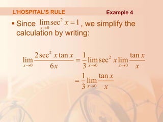 L’HOSPITAL’S RULE
 Since , we simplify the
calculation by writing:
2
0
limsec 1
x
x


2
2
0 0 0
0
2sec tan 1 tan
lim limsec lim
6 3
1 tan
lim
3
x x x
x
x x x
x
x x
x
x
  



Example 4
 