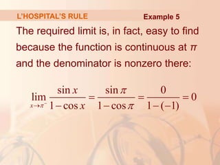 L’HOSPITAL’S RULE
The required limit is, in fact, easy to find
because the function is continuous at π
and the denominator is nonzero there:
sin sin 0
lim 0
1 cos 1 cos 1 ( 1)
x
x
x





  
   
Example 5
 