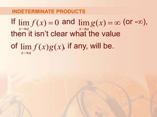 INDETERMINATE PRODUCTS
If and (or -∞),
then it isn’t clear what the value
of , if any, will be.
lim ( ) 0
x a
f x

 lim ( )

 
x a
g x
lim ( ) ( )
x a
f x g x

 