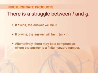 INDETERMINATE PRODUCTS
There is a struggle between f and g.
 If f wins, the answer will be 0.
 If g wins, the answer will be ∞ (or -∞).
 Alternatively, there may be a compromise
where the answer is a finite nonzero number.
 
