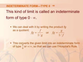 This kind of limit is called an indeterminate
form of type 0 . ∞.
 We can deal with it by writing the product fg
as a quotient:
 This converts the given limit into an indeterminate form
of type or ∞/∞, so that we can use l’Hospital’s Rule.
or
1/ 1/
f g
fg fg
g f
 
0
0
INDETERMINATE FORM—TYPE 0 . ∞
 
