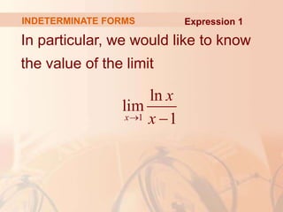 In particular, we would like to know
the value of the limit
1
ln
lim
1
x
x
x
 
Expression 1
INDETERMINATE FORMS
 