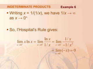 INDETERMINATE PRODUCTS
 Writing x = 1/(1/x), we have 1/x → ∞
as x → 0+.
 So, l’Hospital’s Rule gives:
Example 6
2
0 0 0
0
ln 1/
lim ln lim lim
1/ 1/
lim( ) 0
x x x
x
x x
x x
x x
x
  

  

 

  
 