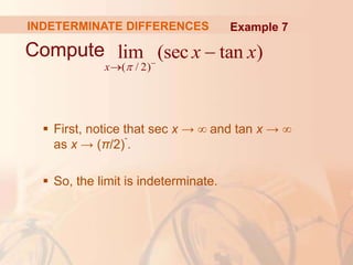 INDETERMINATE DIFFERENCES
Compute
 First, notice that sec x → ∞ and tan x → ∞
as x → (π/2)
-
.
 So, the limit is indeterminate.
( / 2)
lim (sec tan )
x
x x
 


Example 7
 
