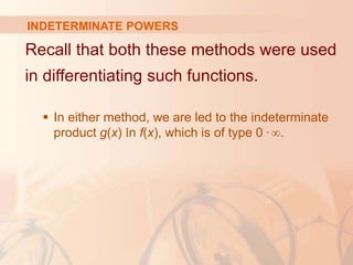 INDETERMINATE POWERS
Recall that both these methods were used
in differentiating such functions.
 In either method, we are led to the indeterminate
product g(x) ln f(x), which is of type 0 . ∞.
 