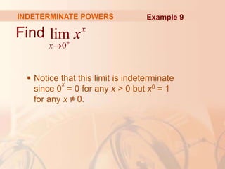 INDETERMINATE POWERS
Find
 Notice that this limit is indeterminate
since 0
x
= 0 for any x > 0 but x0 = 1
for any x ≠ 0.
0
lim x
x
x


Example 9
 