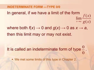 INDETERMINATE FORM —TYPE 0/0
In general, if we have a limit of the form
where both f(x) → 0 and g(x) → 0 as x → a,
then this limit may or may not exist.
It is called an indeterminate form of type .
 We met some limits of this type in Chapter 2.
( )
lim
( )
x a
f x
g x

0
0
 