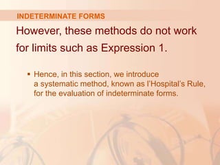 INDETERMINATE FORMS
However, these methods do not work
for limits such as Expression 1.
 Hence, in this section, we introduce
a systematic method, known as l’Hospital’s Rule,
for the evaluation of indeterminate forms.
 