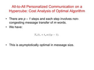 All-to-All Personalized Communication on a
Hypercube: Cost Analysis of Optimal Algorithm
• There are p – 1 steps and each step involves non-
congesting message transfer of m words.
• We have:
• This is asymptotically optimal in message size.
 