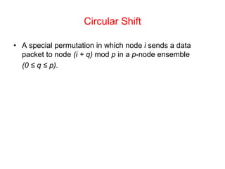 Circular Shift
• A special permutation in which node i sends a data
packet to node (i + q) mod p in a p-node ensemble
(0 ≤ q ≤ p).
 