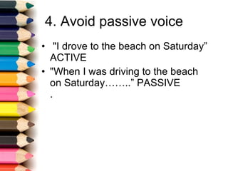 4. Avoid passive voice "I drove to the beach on Saturday” ACTIVE "When I was driving to the beach on Saturday……..” PASSIVE . 