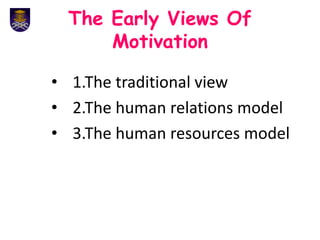 The Early Views Of
Motivation
• 1.The traditional view
• 2.The human relations model
• 3.The human resources model
 