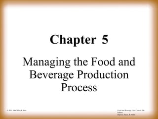 © 2011 John Wiley & Sons Food and Beverage Cost Control, 5th
Edition
Dopson, Hayes, & Miller
Chapter 5
Managing the Food and
Beverage Production
Process
 