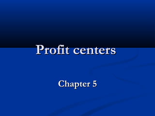 Profit centers
Chapter 5

 