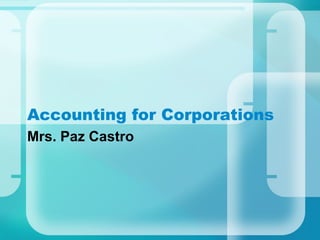 Accounting for Corporations
Mrs. Paz Castro
 