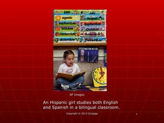77Copyright © 2013 CengageCopyright © 2013 Cengage
An Hispanic girl studies both EnglishAn Hispanic girl studies both English
and Spanish in a bilingual classroom.and Spanish in a bilingual classroom.
AP ImagesAP Images
 