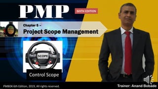 Chapter 5 –
Project Scope Management
Control Scope
PMP
Trainer: Anand BobadePMBOK 6th Edition, 2019, All rights reserved.
SIXTH EDITION
 