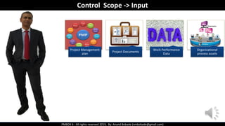 PMBOK 6 - All rights reserved 2019, By: Anand Bobade (nmbobade@gmail.com)
Project Management
plan
Project Documents
Work Performance
Data
Organizational
process assets
Control Scope -> Input
 