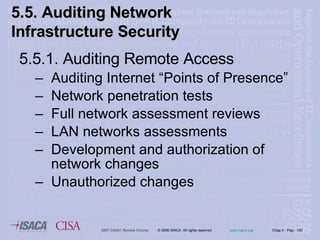 5.5.1. Auditing Remote Access Auditing Internet “Points of Presence” Network penetration tests Full network assessment reviews LAN networks assessments Development and authorization of network changes Unauthorized changes 5.5. Auditing Network Infrastructure Security 