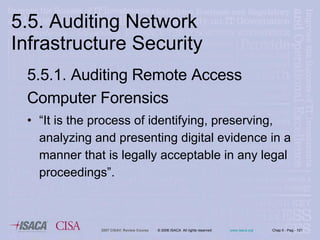 5.5. Auditing Network Infrastructure Security 5.5.1. Auditing Remote Access Computer Forensics   “ It is the process of identifying, preserving, analyzing and presenting digital evidence in a manner that is legally acceptable in any legal proceedings”. 