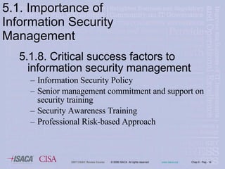 5.1.8. Critical success factors to information security management Information Security Policy  Senior management commitment and support on security training  Security Awareness Training Professional Risk-based Approach 5.1. Importance of Information Security Management 
