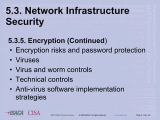 5.3. Network Infrastructure  Security Encryption risks and password protection Viruses Virus and worm controls Technical controls Anti-virus software implementation strategies 5.3.5. Encryption (Continued ) 