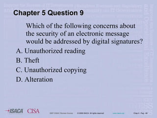 Which of the following concerns about the security of an electronic message would be addressed by digital signatures? A. Unauthorized reading B. Theft C. Unauthorized copying D. Alteration Chapter 5 Question 9 