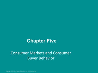 Chapter Five
Consumer	
  Markets	
  and	
  Consumer	
  
Buyer	
  Behavior	
  
Copyright ©2014 by Pearson Education, Inc. All rights reserved
 