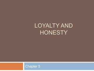 LOYALTY AND
HONESTY
Chapter 5
 