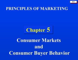 5-1
Chapter 5
PRINCIPLES OF MARKETING
Consumer Markets
and
Consumer Buyer Behavior
 