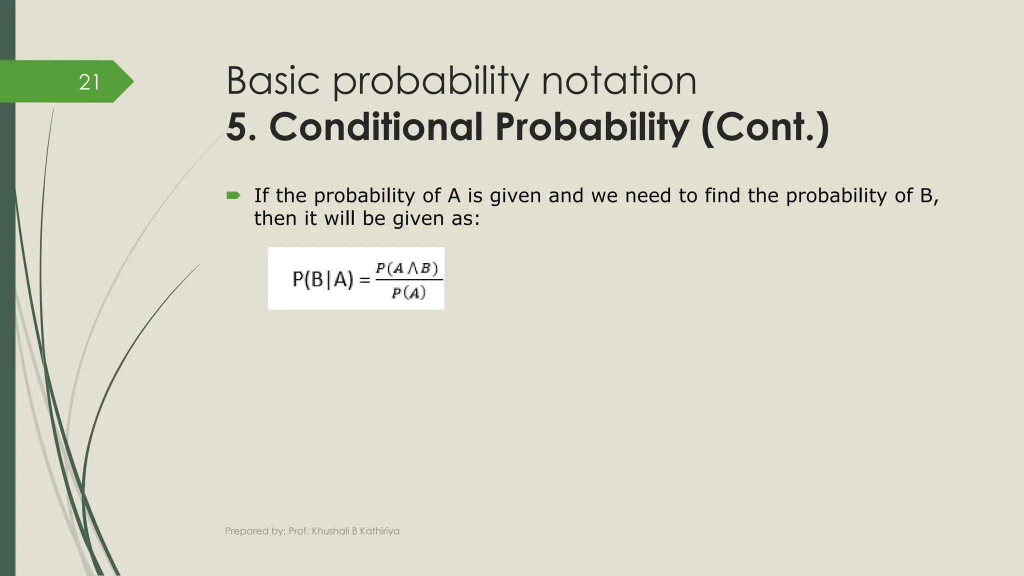 Basic probability notation
5. Conditional Probability (Cont.)
 If the probability of A is given and we need to find the probability of B,
then it will be given as:
Prepared by: Prof. Khushali B Kathiriya
21
 