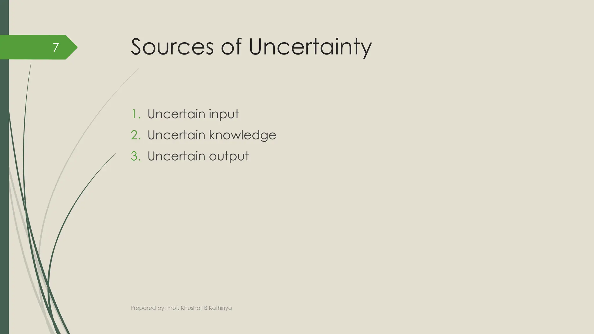Sources of Uncertainty
1. Uncertain input
2. Uncertain knowledge
3. Uncertain output
Prepared by: Prof. Khushali B Kathiriya
7
 