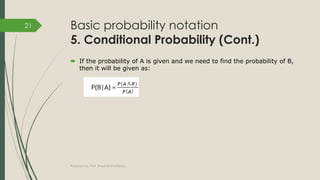 Basic probability notation
5. Conditional Probability (Cont.)
 If the probability of A is given and we need to find the probability of B,
then it will be given as:
Prepared by: Prof. Khushali B Kathiriya
21
 