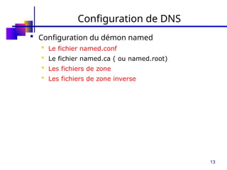 13
Configuration de DNS
 Configuration du démon named
 Le fichier named.conf
 Le fichier named.ca ( ou named.root)
 Les fichiers de zone
 Les fichiers de zone inverse
 