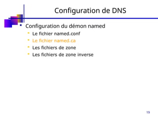 19
Configuration de DNS
 Configuration du démon named
 Le fichier named.conf
 Le fichier named.ca
 Les fichiers de zone
 Les fichiers de zone inverse
 