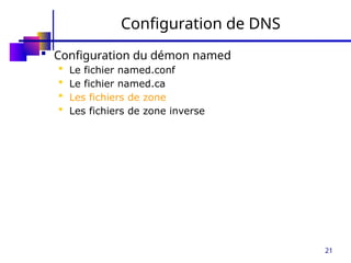 21
Configuration de DNS
 Configuration du démon named
 Le fichier named.conf
 Le fichier named.ca
 Les fichiers de zone
 Les fichiers de zone inverse
 