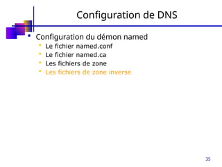 35
Configuration de DNS
 Configuration du démon named
 Le fichier named.conf
 Le fichier named.ca
 Les fichiers de zone
 Les fichiers de zone inverse
 